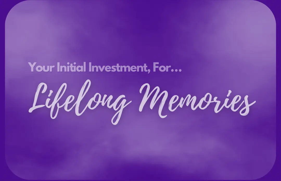 Your initial investment, for lifelong memories